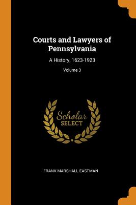 Courts and Lawyers of Pennsylvania: A History, 1623-1923; Volume 3