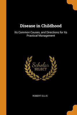 Disease in Childhood: Its Common Causes, and Directions for Its Practical Management