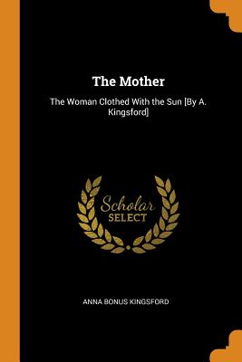 The Mother: The Woman Clothed With the Sun [By A. Kingsford]
