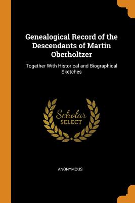 Genealogical Record of the Descendants of Martin Oberholtzer: Together With Historical and Biographical Sketches