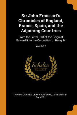 Sir John Froissart's Chronicles of England, France, Spain, and the Adjoining Countries: From the Latter Part of the Reign of Edward Ii. to the Coronation of Henry Iv; Volume 2