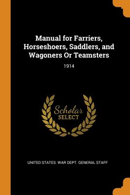 Manual for Farriers, Horseshoers, Saddlers, and Wagoners Or Teamsters: 1914