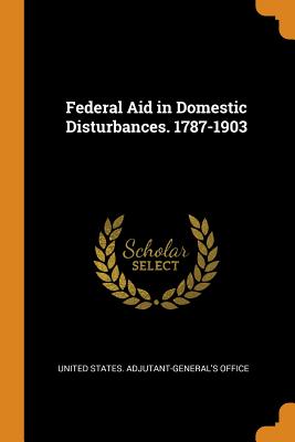 Federal Aid in Domestic Disturbances. 1787-1903