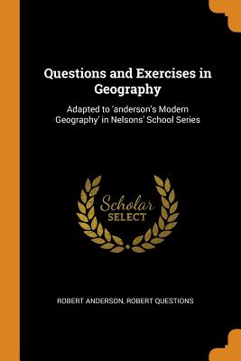 Questions and Exercises in Geography: Adapted to 'anderson's Modern Geography' in Nelsons' School Series