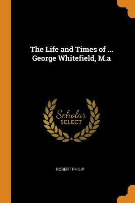 The Life and Times of ... George Whitefield, M.a