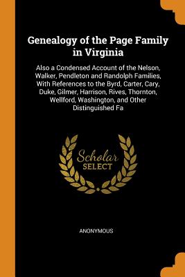 Genealogy of the Page Family in Virginia: Also a Condensed Account of the Nelson, Walker, Pendleton and Randolph Families, With References to the Byrd, Carter, Cary, Duke, Gilmer, Harrison, Rives, Thornton, Wellford, Washington, and Other Distinguished Fa