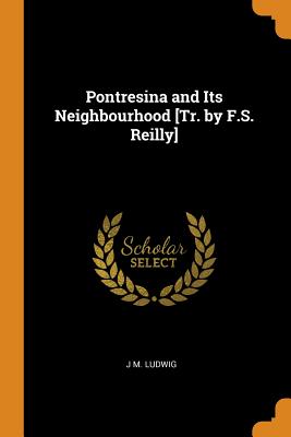 Pontresina and Its Neighbourhood [Tr. by F.S. Reilly]