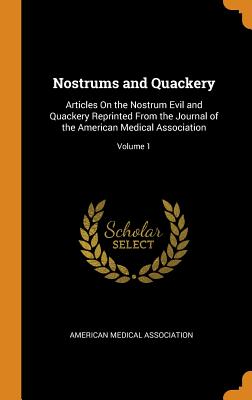 Nostrums and Quackery: Articles on the Nostrum Evil and Quackery Reprinted from the Journal of the American Medical Association; Volume 1