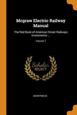 Mcgraw Electric Railway Manual: The Red Book of American Street Railways Investments ...; Volume 7