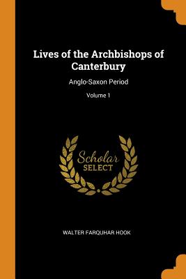 Lives of the Archbishops of Canterbury: Anglo-Saxon Period; Volume 1