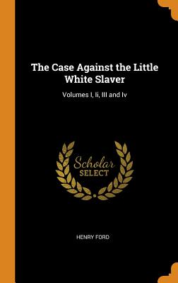 The Case Against the Little White Slaver: Volumes I, Ii, III and Iv