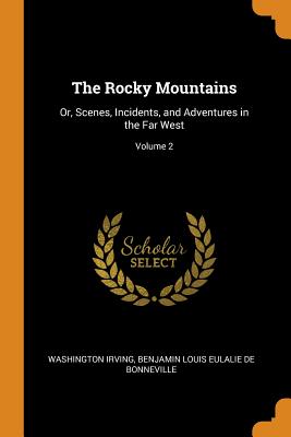 The Rocky Mountains: Or, Scenes, Incidents, and Adventures in the Far West; Volume 2
