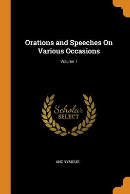 Orations and Speeches On Various Occasions; Volume 1