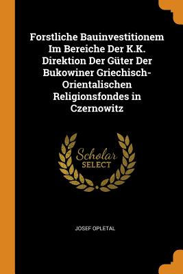 Forstliche Bauinvestitionem Im Bereiche Der K.K. Direktion Der Güter Der Bukowiner Griechisch-Orientalischen Religionsfondes in Czernowitz