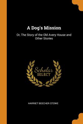 A Dog's Mission: Or, The Story of the Old Avery House and Other Stories