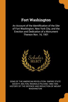 Fort Washington: An Account of the Identification of the Site of Fort Washington, New York City, and the Erection and Dedication of a Monument Thereon Nov. 16, 1901