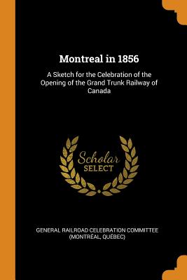 Montreal in 1856: A Sketch for the Celebration of the Opening of the Grand Trunk Railway of Canada