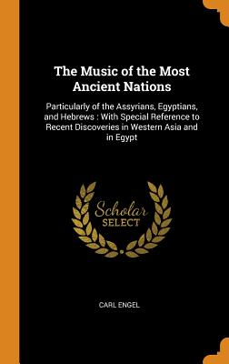 The Music of the Most Ancient Nations: Particularly of the Assyrians, Egyptians, and Hebrews: With Special Reference to Recent Discoveries in Western Asia and in Egypt