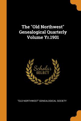 The Old Northwest Genealogical Quarterly Volume Yr.1901