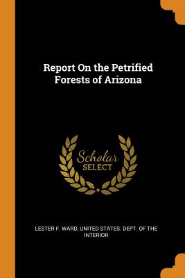 Report On the Petrified Forests of Arizona