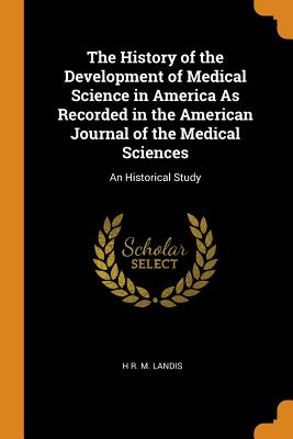 The History of the Development of Medical Science in America As Recorded in the American Journal of the Medical Sciences: An Historical Study