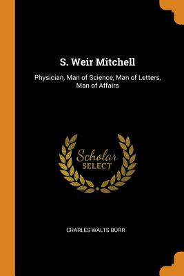 S. Weir Mitchell: Physician, Man of Science, Man of Letters, Man of Affairs