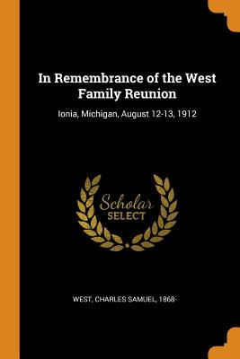 In Remembrance of the West Family Reunion: Ionia, Michigan, August 12-13, 1912