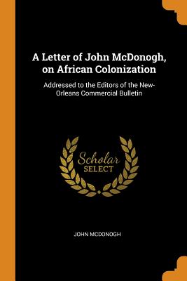 A Letter of John McDonogh, on African Colonization: Addressed to the Editors of the New-Orleans Commercial Bulletin