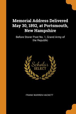 Memorial Address Delivered May 30, 1892, at Portsmouth, New Hampshire: Before Storer Post No. 1, Grand Army of the Republic