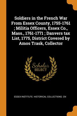 Soldiers in the French War From Essex County, 1755-1761; Militia Officers, Essex Co., Mass., 1761-1771; Danvers tax List, 1775, District Covered by Amos Trask, Collector