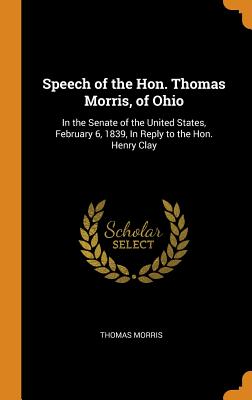 Speech of the Hon. Thomas Morris, of Ohio: In the Senate of the United States, February 6, 1839, In Reply to the Hon. Henry Clay