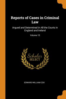 Reports of Cases in Criminal Law: Argued and Determined in All the Courts in England and Ireland; Volume 15