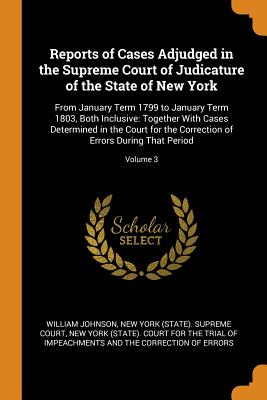 Reports of Cases Adjudged in the Supreme Court of Judicature of the State of New York: From January Term 1799 to January Term 1803, Both Inclusive: Together With Cases Determined in the Court for the Correction of Errors During That Period; Volume 3