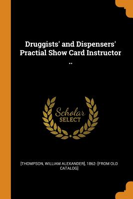 Druggists' and Dispensers' Practial Show Card Instructor ..