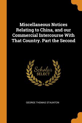 Miscellaneous Notices Relating to China, and our Commercial Intercourse With That Country. Part the Second