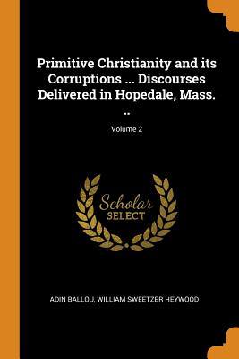 Primitive Christianity and its Corruptions ... Discourses Delivered in Hopedale, Mass. ..; Volume 2