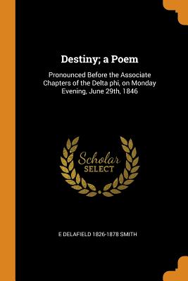 Destiny; a Poem: Pronounced Before the Associate Chapters of the Delta phi, on Monday Evening, June 29th, 1846