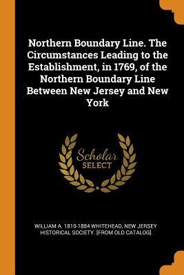 Northern Boundary Line. The Circumstances Leading to the Establishment, in 1769, of the Northern Boundary Line Between New Jersey and New York