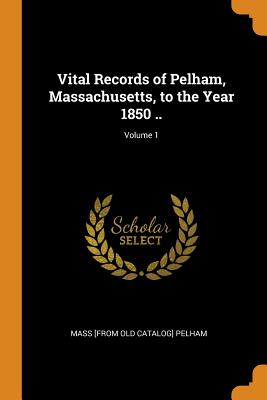 Vital Records of Pelham, Massachusetts, to the Year 1850 ..; Volume 1