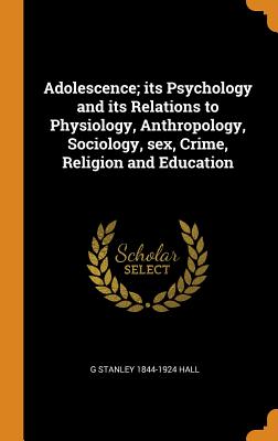 Adolescence; its Psychology and its Relations to Physiology, Anthropology, Sociology, sex, Crime, Religion and Education