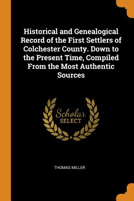 Historical and Genealogical Record of the First Settlers of Colchester County. Down to the Present Time, Compiled From the Most Authentic Sources