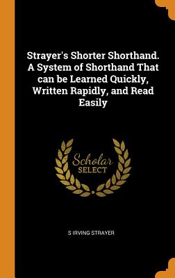 Strayer's Shorter Shorthand. A System of Shorthand That can be Learned Quickly, Written Rapidly, and Read Easily