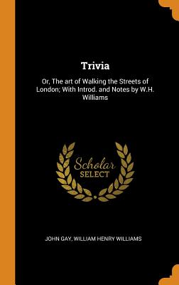 Trivia: Or, the Art of Walking the Streets of London; With Introd. and Notes by W.H. Williams