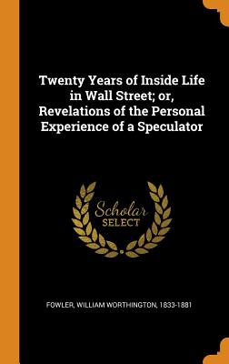Twenty Years of Inside Life in Wall Street; Or, Revelations of the Personal Experience of a Speculator