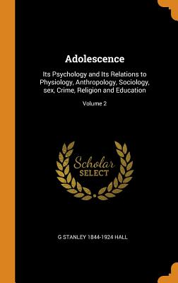 Adolescence: Its Psychology and Its Relations to Physiology, Anthropology, Sociology, Sex, Crime, Religion and Education; Volume 2