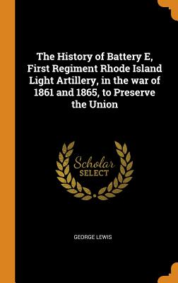 The History of Battery E, First Regiment Rhode Island Light Artillery, in the war of 1861 and 1865, to Preserve the Union