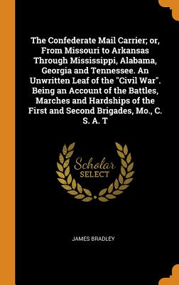 The Confederate Mail Carrier; or, From Missouri to Arkansas Through Mississippi, Alabama, Georgia and Tennessee. An Unwritten Leaf of the Civil War. Being an Account of the Battles, Marches and Hardships of the First and Second Brigades, Mo., C. S. A. T