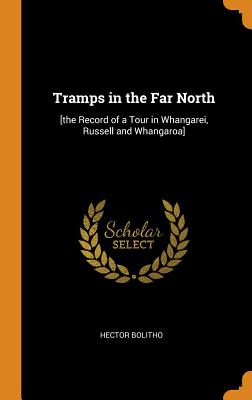 Tramps in the Far North: [the Record of a Tour in Whangarei, Russell and Whangaroa]