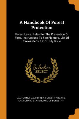 A Handbook of Forest Protection: Forest Laws. Rules for the Prevention of Fires. Instructions to Fire Fighters. List of Firewardens, 1910. July Issue