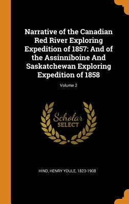 Narrative of the Canadian Red River Exploring Expedition of 1857: And of the Assinniboine And Saskatchewan Exploring Expedition of 1858; Volume 2